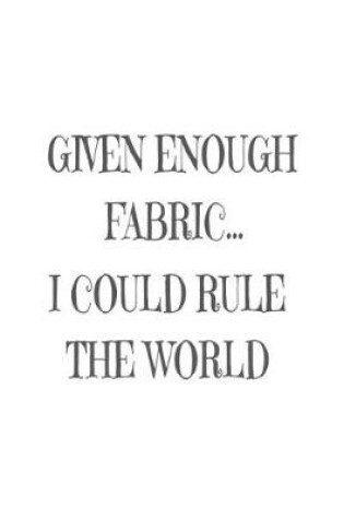 Cover of Given Enough Fabric... I Could Rule The World