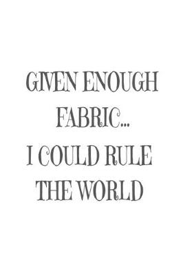 Book cover for Given Enough Fabric... I Could Rule The World