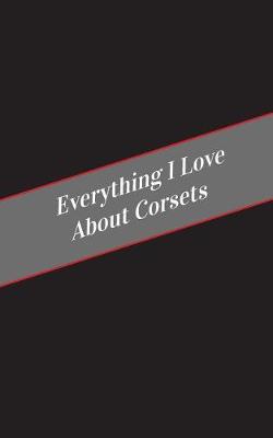 Book cover for Everything I Love About Corsets