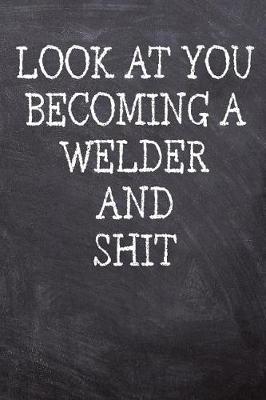 Book cover for Look At You Becoming A Welder And Shit