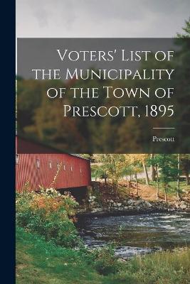 Book cover for Voters' List of the Municipality of the Town of Prescott, 1895 [microform]