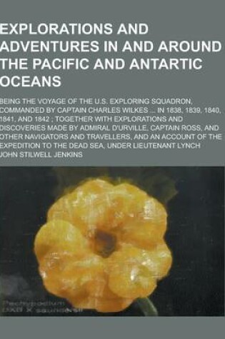 Cover of Explorations and Adventures in and Around the Pacific and Antartic Oceans; Being the Voyage of the U.S. Exploring Squadron, Commanded by Captain Charl