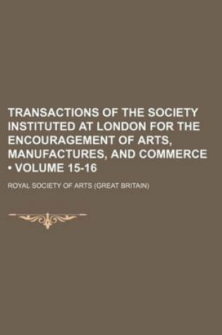 Cover of Transactions of the Society Instituted at London for the Encouragement of Arts, Manufactures, and Commerce (Volume 15-16)