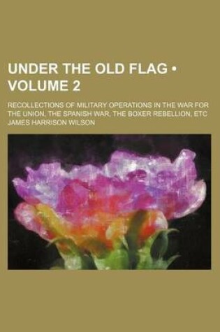 Cover of Under the Old Flag (Volume 2); Recollections of Military Operations in the War for the Union, the Spanish War, the Boxer Rebellion, Etc