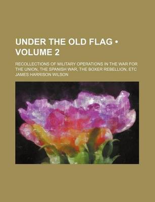 Book cover for Under the Old Flag (Volume 2); Recollections of Military Operations in the War for the Union, the Spanish War, the Boxer Rebellion, Etc