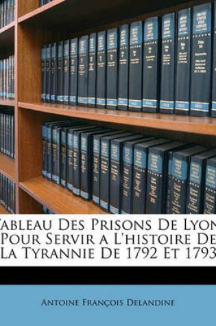 Cover of Tableau Des Prisons de Lyon, Pour Servir A L'Histoire de La Tyrannie de 1792 Et 1793