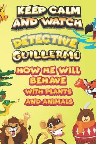 Cover of keep calm and watch detective Guillermo how he will behave with plant and animals