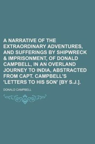 Cover of A Narrative of the Extraordinary Adventures, and Sufferings by Shipwreck & Imprisonment, of Donald Campbell, in an Overland Journey to India, Abstracted from Capt. Campbell's 'Letters to His Son' [By S.J.].