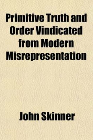 Cover of Primitive Truth and Order Vindicated from Modern Misrepresentation; With a Defence of Episcopacy, Particularly That of Scotland, Against an Attack Made on It, by Dr. Campbell in His Lectures on Ecclesiastical History and a Concluding Address to the Episcop