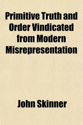 Book cover for Primitive Truth and Order Vindicated from Modern Misrepresentation; With a Defence of Episcopacy, Particularly That of Scotland, Against an Attack Made on It, by Dr. Campbell in His Lectures on Ecclesiastical History and a Concluding Address to the Episcop