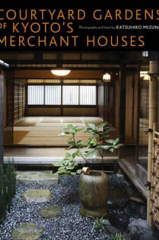 Cover of Courtyard Gardens Of Kyoto's Merchant Houses