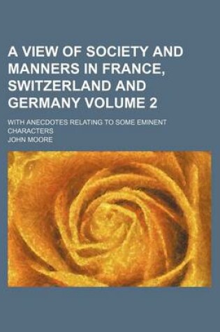 Cover of A View of Society and Manners in France, Switzerland and Germany; With Anecdotes Relating to Some Eminent Characters Volume 2