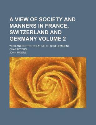 Book cover for A View of Society and Manners in France, Switzerland and Germany; With Anecdotes Relating to Some Eminent Characters Volume 2
