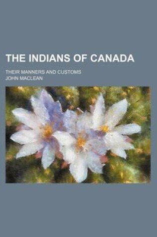 Cover of The Indians of Canada; Their Manners and Customs