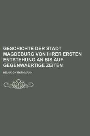 Cover of Geschichte Der Stadt Magdeburg Von Ihrer Ersten Entstehung an Bis Auf Gegenwaertige Zeiten