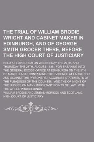 Cover of The Trial of William Brodie Wright and Cabinet Maker in Edinburgh, and of George Smith Grocer There, Before the High Court of Justiciary; Held at Edinburgh on Wednesday the 27th, and Thursday the 28th, August 1788 for Breaking Into the General Excise-Off