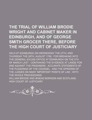 Book cover for The Trial of William Brodie Wright and Cabinet Maker in Edinburgh, and of George Smith Grocer There, Before the High Court of Justiciary; Held at Edinburgh on Wednesday the 27th, and Thursday the 28th, August 1788 for Breaking Into the General Excise-Off