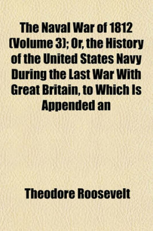 Cover of The Naval War of 1812 (Volume 3); Or, the History of the United States Navy During the Last War with Great Britain, to Which Is Appended an