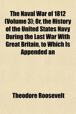 Book cover for The Naval War of 1812 (Volume 3); Or, the History of the United States Navy During the Last War with Great Britain, to Which Is Appended an