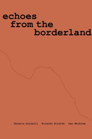 Cover of Valeria Luiselli, Ricardo Giraldo & Leo Heiblum: Echoes from the Borderlands