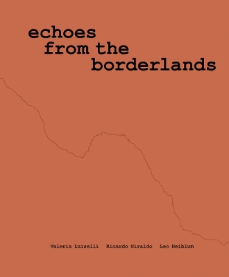 Book cover for Valeria Luiselli, Ricardo Giraldo & Leo Heiblum: Echoes from the Borderlands