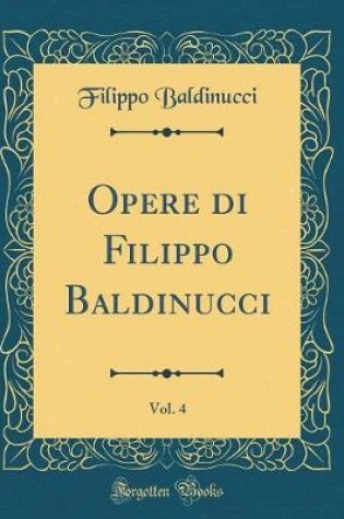 Cover of Opere di Filippo Baldinucci, Vol. 4 (Classic Reprint)