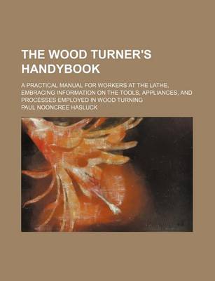 Book cover for The Wood Turner's Handybook; A Practical Manual for Workers at the Lathe, Embracing Information on the Tools, Appliances, and Processes Employed in Wood Turning