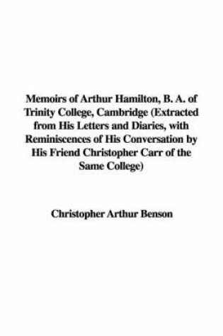 Cover of Memoirs of Arthur Hamilton, B. A. of Trinity College, Cambridge (Extracted from His Letters and Diaries, with Reminiscences of His Conversation by His Friend Christopher Carr of the Same College)