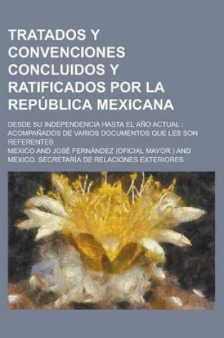 Cover of Tratados y Convenciones Concluidos y Ratificados Por La Republica Mexicana; Desde Su Independencia Hasta El Ano Actual