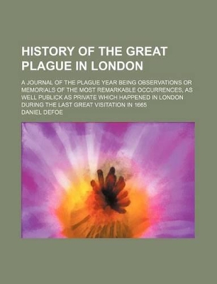 Book cover for History of the Great Plague in London; A Journal of the Plague Year Being Observations or Memorials of the Most Remarkable Occurrences, as Well Publick as Private Which Happened in London During the Last Great Visitation in 1665