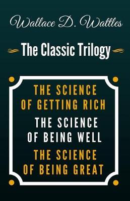 Book cover for The Science of Getting Rich, the Science of Being Well, the Science of Being Great - The Classic Wallace D. Wattles Trilogy