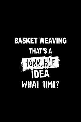 Book cover for Basket Weaving That's a Horrible Idea What Time?