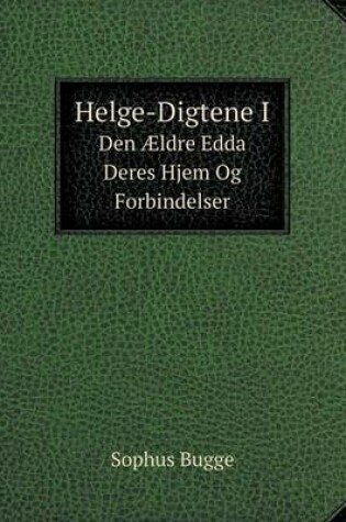 Cover of Helge-Digtene I Den Ældre Edda Deres Hjem Og Forbindelser