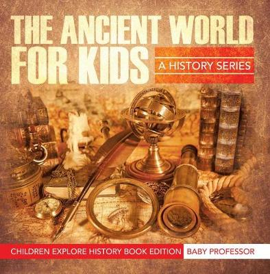Book cover for The Ancient World for Kids: A History Series - Children Explore History Book Edition