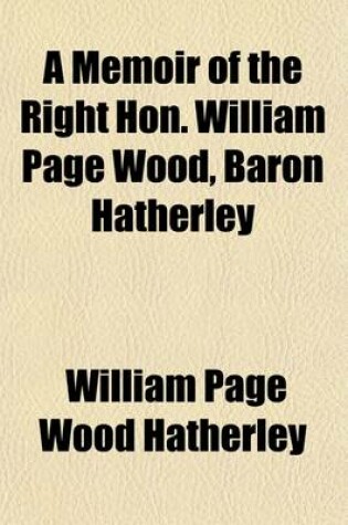 Cover of A Memoir of the Right Hon. William Page Wood, Baron Hatherley (Volume 2); With Selections from His Correspondence