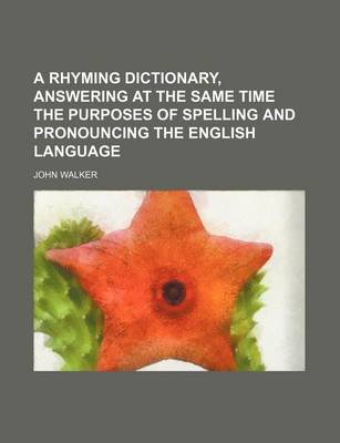 Book cover for A Rhyming Dictionary, Answering at the Same Time the Purposes of Spelling and Pronouncing the English Language
