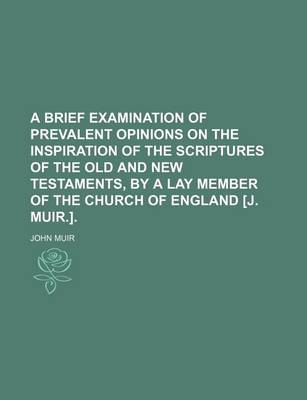 Book cover for A Brief Examination of Prevalent Opinions on the Inspiration of the Scriptures of the Old and New Testaments, by a Lay Member of the Church of England [J. Muir.].