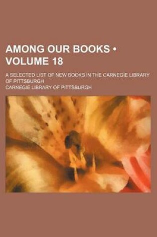 Cover of Among Our Books (Volume 18); A Selected List of New Books in the Carnegie Library of Pittsburgh