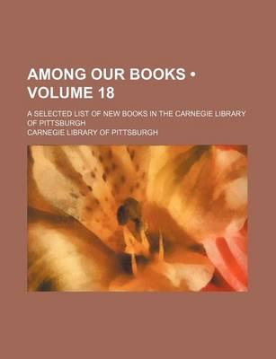 Book cover for Among Our Books (Volume 18); A Selected List of New Books in the Carnegie Library of Pittsburgh