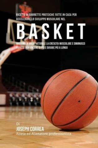 Cover of Ricette Di Barrette Proteiche Fatte In Casa Per Accelerare Lo Sviluppo Muscolare Nel Basket