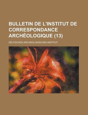 Book cover for Bulletin de L'Institut de Correspondance Archeologique (13)