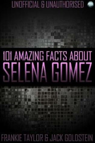 Cover of 101 Amazing Facts about Selena Gomez