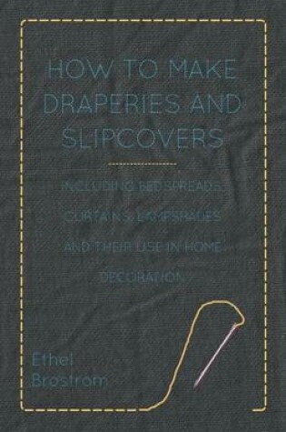 Cover of How to Make Draperies and Slipcovers - Including Bedspreads, Curtains, Lampshades and Their Use in Home Decoration