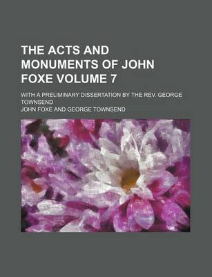 Book cover for The Acts and Monuments of John Foxe Volume 7; With a Preliminary Dissertation by the REV. George Townsend