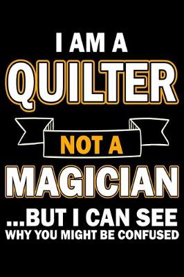 Book cover for I Am A Quilter Not A Magician But I Can See Why You Might Be Confused