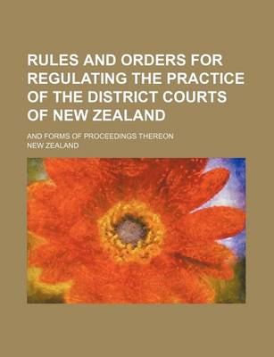 Book cover for Rules and Orders for Regulating the Practice of the District Courts of New Zealand; And Forms of Proceedings Thereon