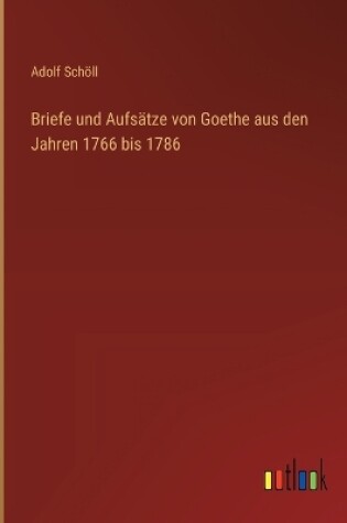 Cover of Briefe und Aufsätze von Goethe aus den Jahren 1766 bis 1786