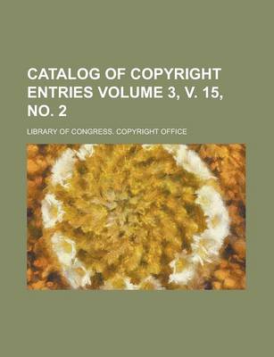 Book cover for Catalog of Copyright Entries Volume 3, V. 15, No. 2