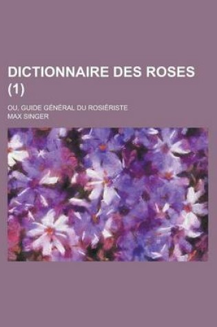 Cover of Dictionnaire Des Roses; Ou, Guide General Du Rosieriste (1 )