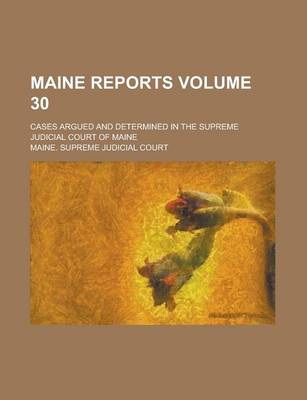 Book cover for Maine Reports; Cases Argued and Determined in the Supreme Judicial Court of Maine Volume 30